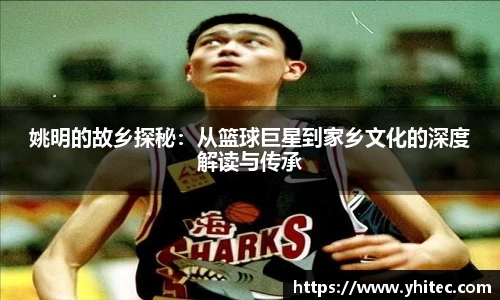 姚明的故乡探秘：从篮球巨星到家乡文化的深度解读与传承