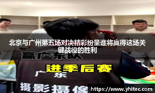 北京与广州第五场对决精彩纷呈谁将赢得这场关键战役的胜利