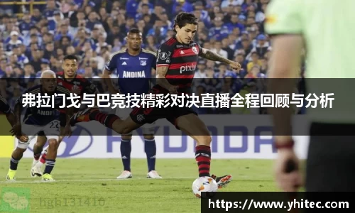 弗拉门戈与巴竞技精彩对决直播全程回顾与分析